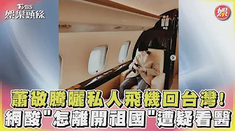 蕭敬騰曬私人飛機回台灣!網酸「怎離開祖國」｜TVBS娛樂頭條